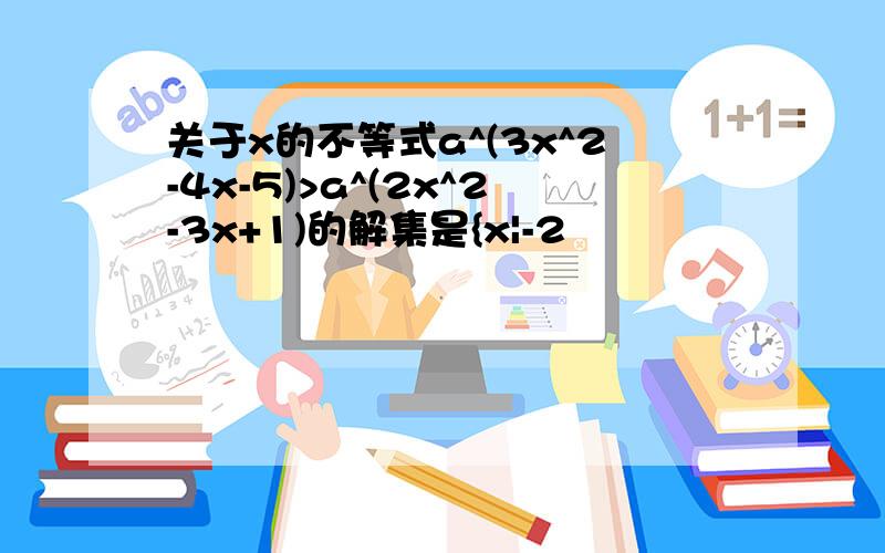 关于x的不等式a^(3x^2-4x-5)>a^(2x^2-3x+1)的解集是{x|-2