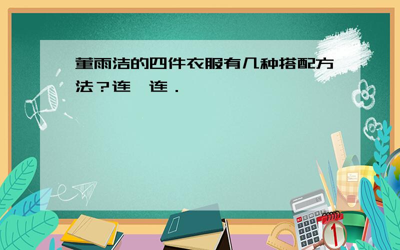 董雨洁的四件衣服有几种搭配方法？连一连．