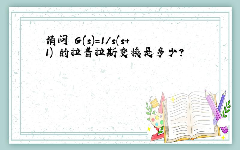 请问 G(s)=1/s(s+1) 的拉普拉斯变换是多少?