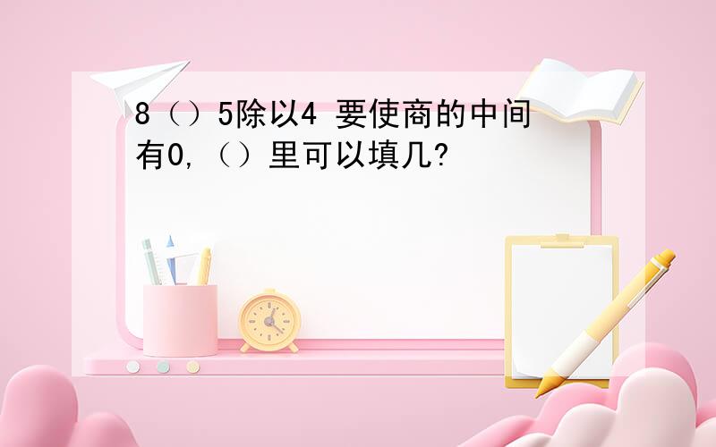 8（）5除以4 要使商的中间有0,（）里可以填几?