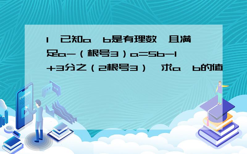 1、已知a,b是有理数,且满足a-（根号3）a=5b-1+3分之（2根号3）,求a,b的值