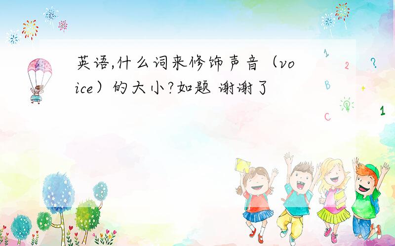 英语,什么词来修饰声音（voice）的大小?如题 谢谢了