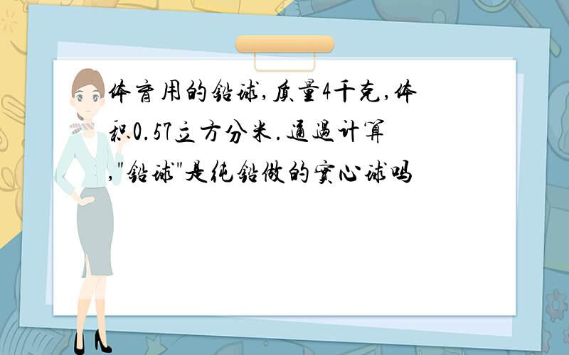 体育用的铅球,质量4千克,体积0.57立方分米.通过计算,