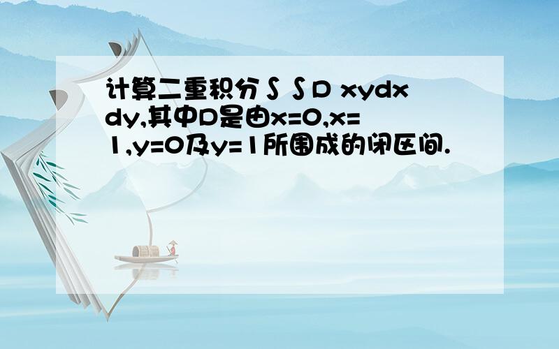 计算二重积分∫∫D xydxdy,其中D是由x=0,x=1,y=0及y=1所围成的闭区间.