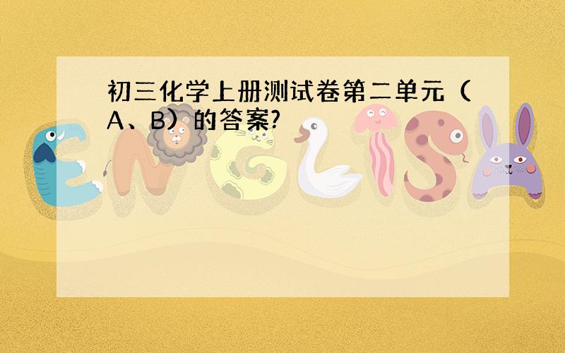 初三化学上册测试卷第二单元（A、B）的答案?