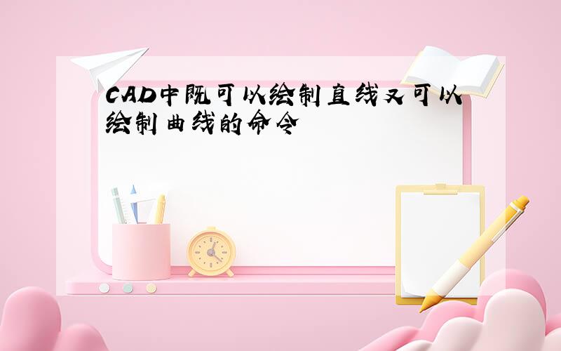 CAD中既可以绘制直线又可以绘制曲线的命令