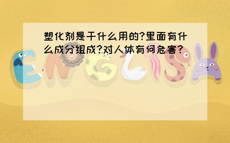 塑化剂是干什么用的?里面有什么成分组成?对人体有何危害?