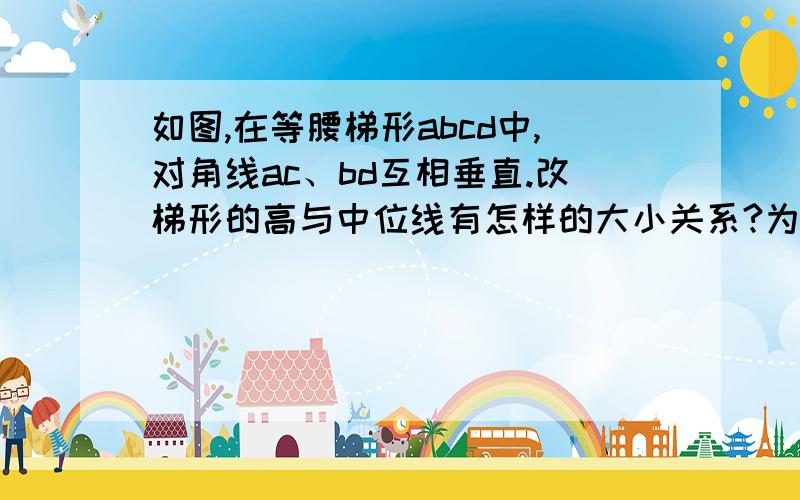 如图,在等腰梯形abcd中,对角线ac、bd互相垂直.改梯形的高与中位线有怎样的大小关系?为什么?