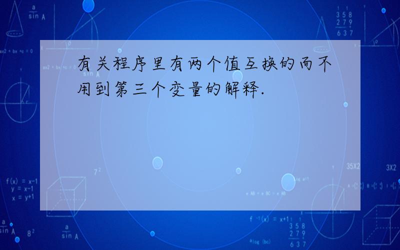 有关程序里有两个值互换的而不用到第三个变量的解释.