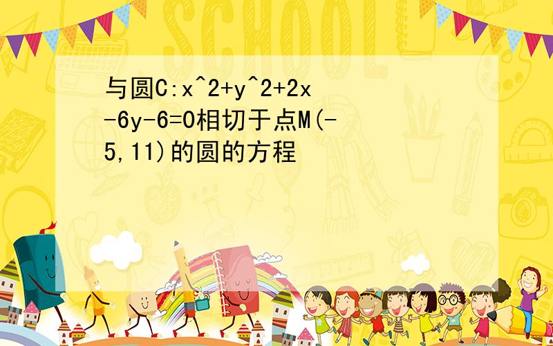 与圆C:x^2+y^2+2x-6y-6=0相切于点M(-5,11)的圆的方程