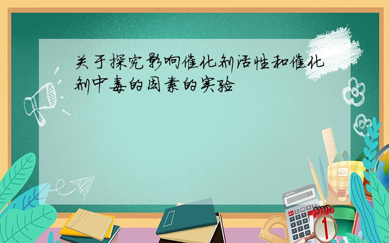 关于探究影响催化剂活性和催化剂中毒的因素的实验