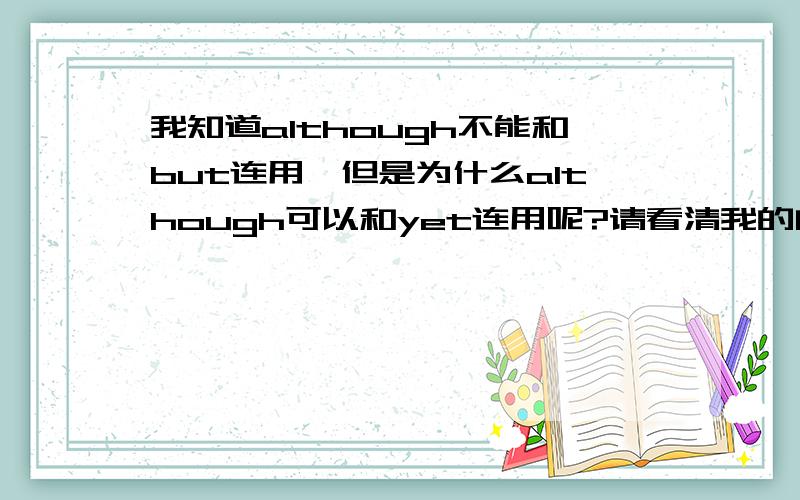 我知道although不能和but连用,但是为什么although可以和yet连用呢?请看清我的问题补充再回答吧.