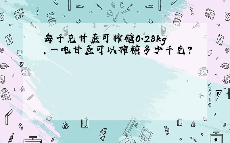 每千克甘蔗可榨糖0.28kg,一吨甘蔗可以榨糖多少千克?