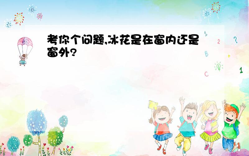 考你个问题,冰花是在窗内还是窗外?