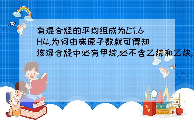 有混合烃的平均组成为C1.6H4,为何由碳原子数就可得知该混合烃中必有甲烷,必不含乙烷和乙炔,可能含有乙烯?