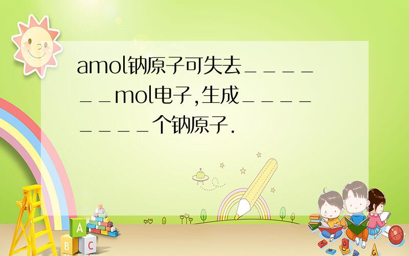 amol钠原子可失去______mol电子,生成________个钠原子.