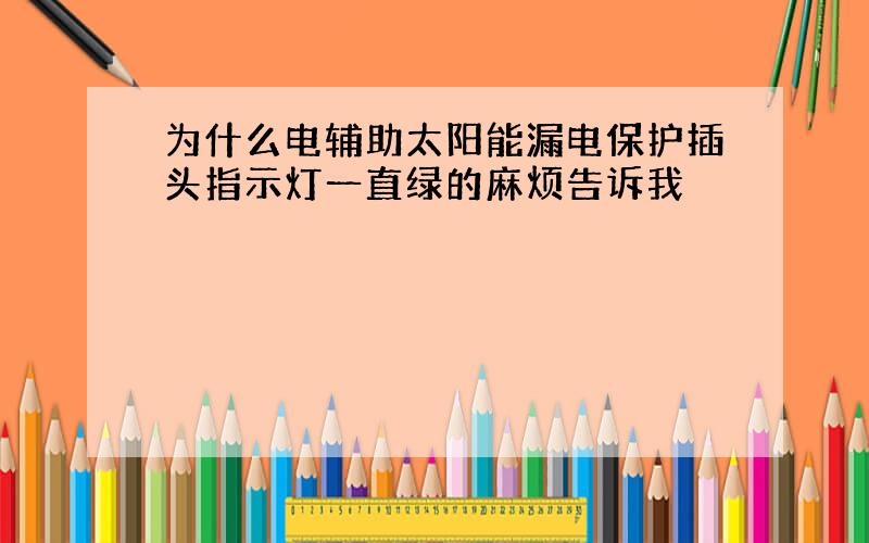 为什么电辅助太阳能漏电保护插头指示灯一直绿的麻烦告诉我