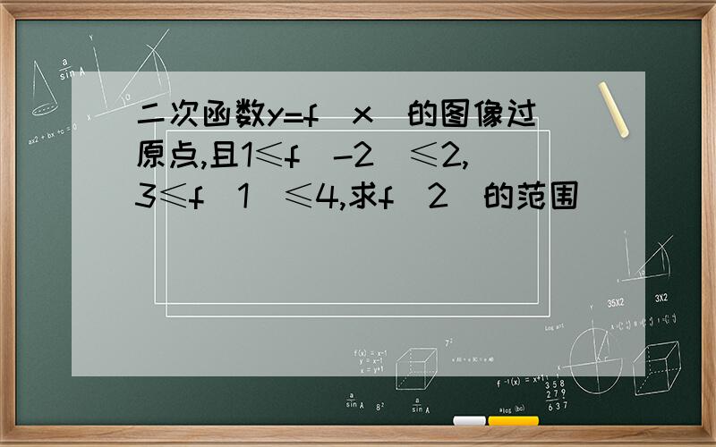 二次函数y=f（x）的图像过原点,且1≤f（-2）≤2,3≤f（1）≤4,求f（2）的范围