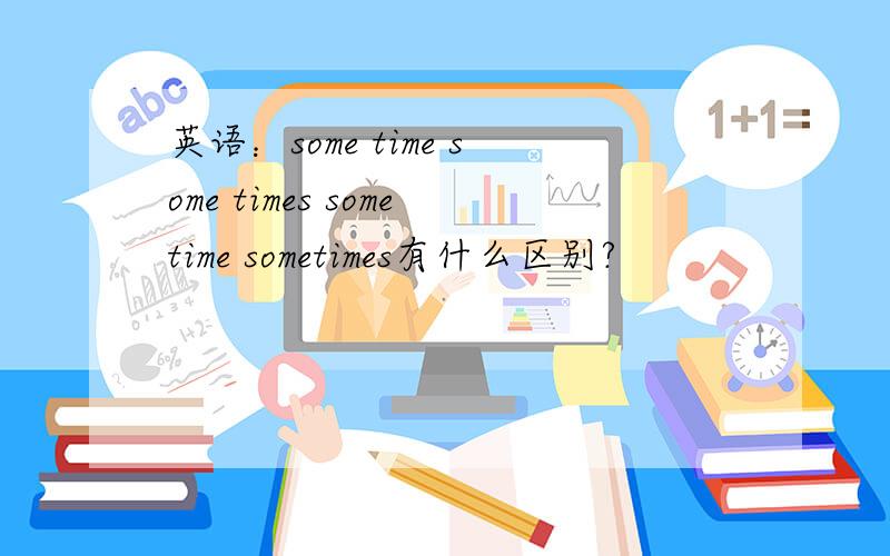 英语：some time some times sometime sometimes有什么区别?