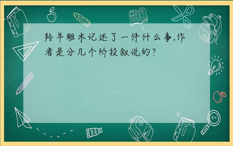 羚羊雕木记述了一件什么事,作者是分几个阶段叙说的?