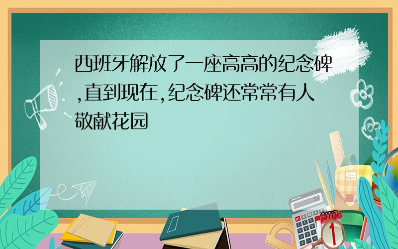 西班牙解放了一座高高的纪念碑,直到现在,纪念碑还常常有人敬献花园