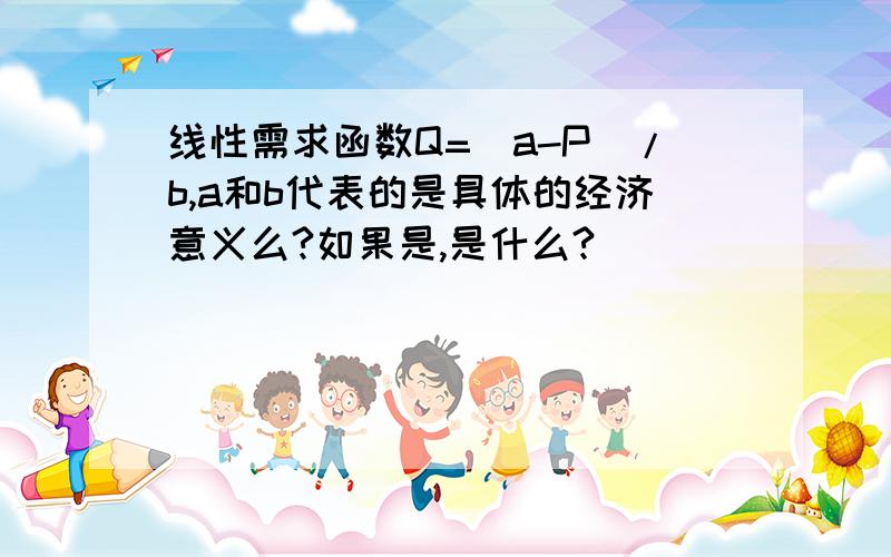 线性需求函数Q=(a-P)/b,a和b代表的是具体的经济意义么?如果是,是什么?