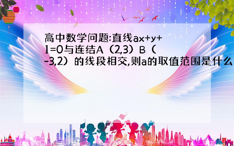 高中数学问题:直线ax+y+1=0与连结A（2,3）B（-3,2）的线段相交,则a的取值范围是什么