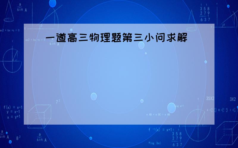 一道高三物理题第三小问求解