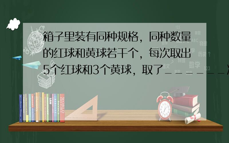 箱子里装有同种规格，同种数量的红球和黄球若干个，每次取出5个红球和3个黄球，取了______次后，红球没有了，黄球还剩6