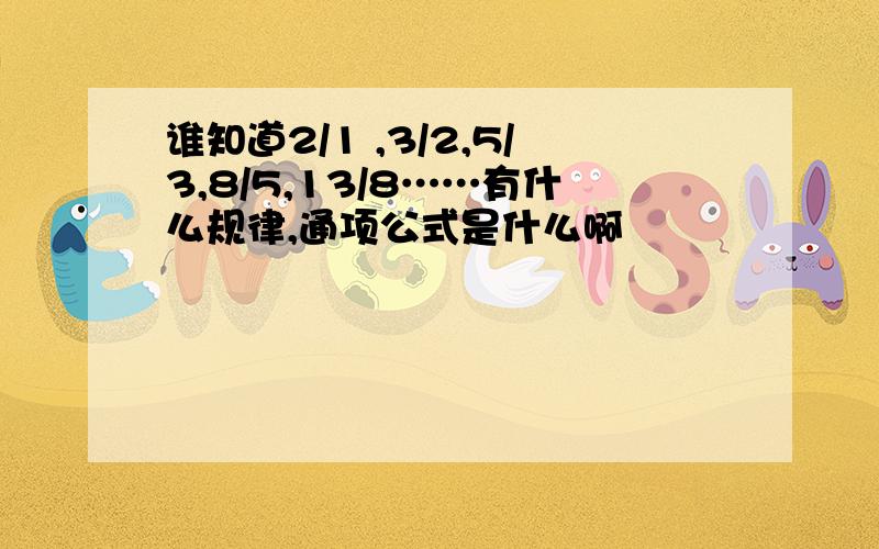 谁知道2/1 ,3/2,5/3,8/5,13/8……有什么规律,通项公式是什么啊