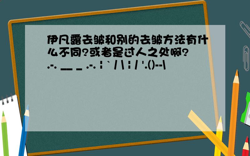 伊凡露去皱和别的去皱方法有什么不同?或者是过人之处啊? .-. __ _ .-. | ` / \ | / '.()--\