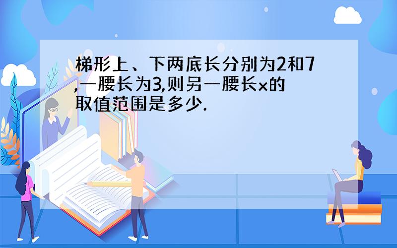 梯形上、下两底长分别为2和7,一腰长为3,则另一腰长x的取值范围是多少.