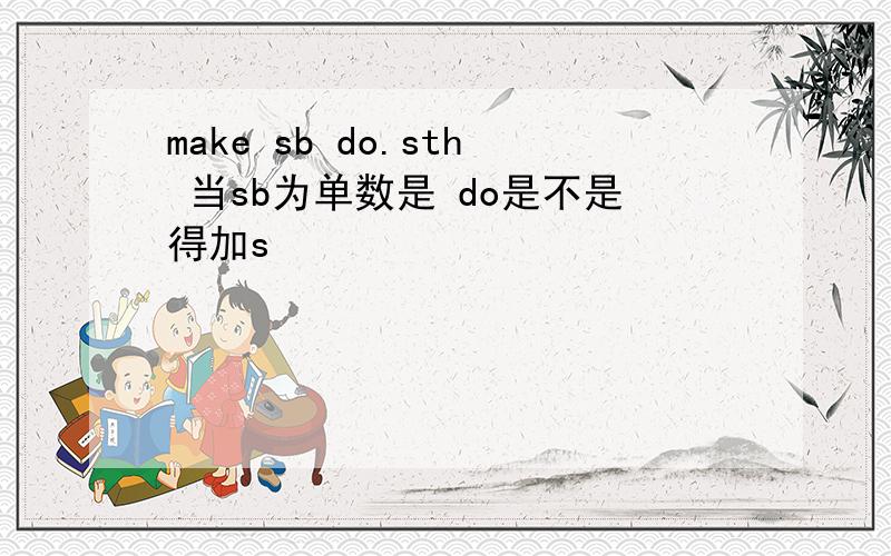 make sb do.sth 当sb为单数是 do是不是得加s