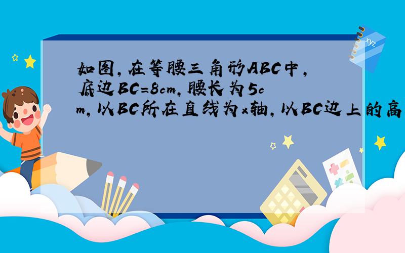 如图，在等腰三角形ABC中，底边BC=8cm，腰长为5cm，以BC所在直线为x轴，以BC边上的高所在的直线为y轴建立平面