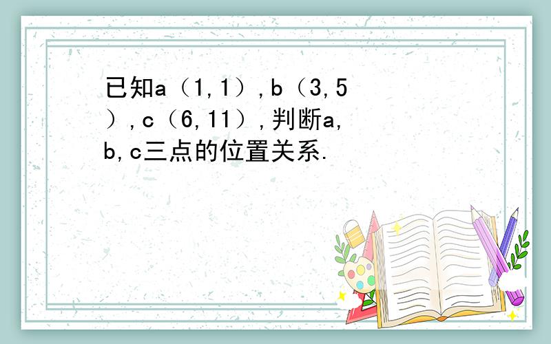 已知a（1,1）,b（3,5）,c（6,11）,判断a,b,c三点的位置关系.