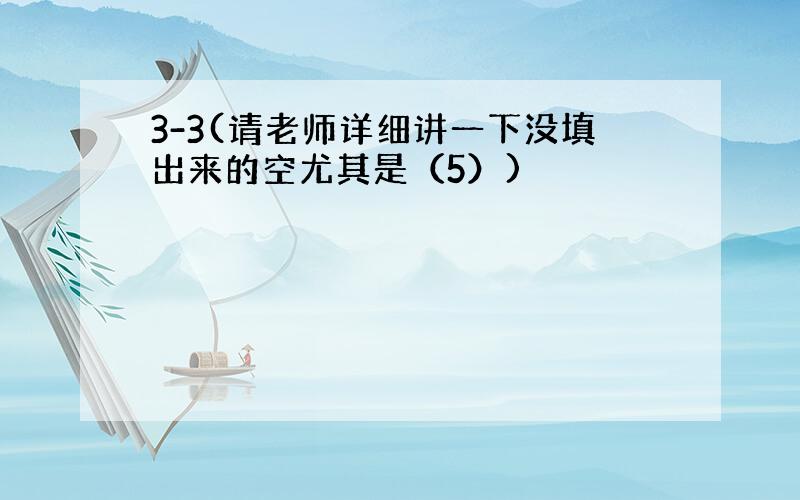 3-3(请老师详细讲一下没填出来的空尤其是（5）)