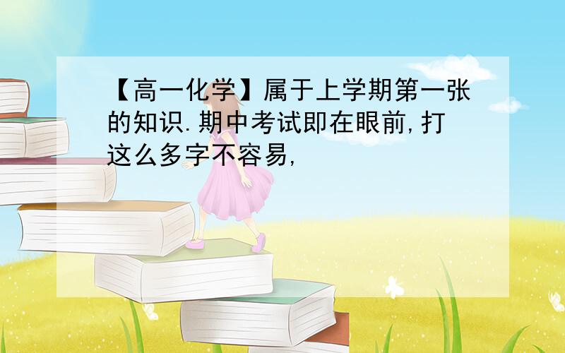 【高一化学】属于上学期第一张的知识.期中考试即在眼前,打这么多字不容易,