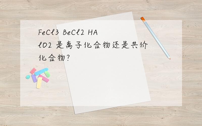 FeCl3 BeCl2 HAlO2 是离子化合物还是共价化合物?