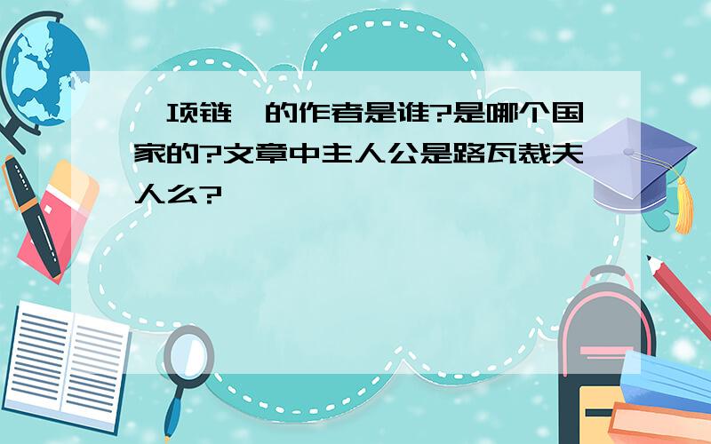 《项链》的作者是谁?是哪个国家的?文章中主人公是路瓦裁夫人么?