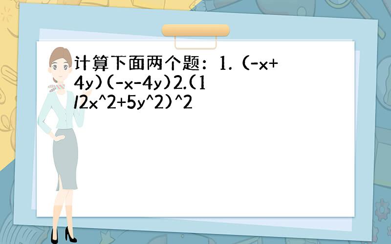 计算下面两个题：1.（-x+4y)(-x-4y)2.(1/2x^2+5y^2)^2