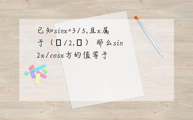 已知sinx=3/5,且x属于（π/2,π） 那么sin2x/cosx方的值等于