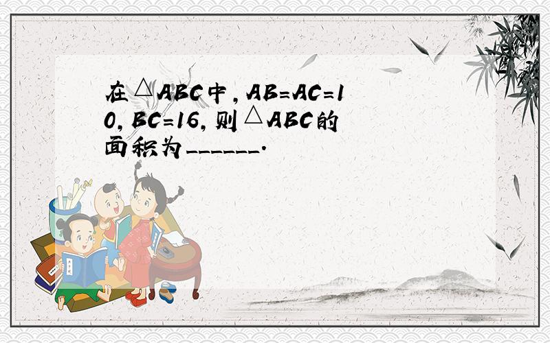 在△ABC中，AB=AC=10，BC=16，则△ABC的面积为______．