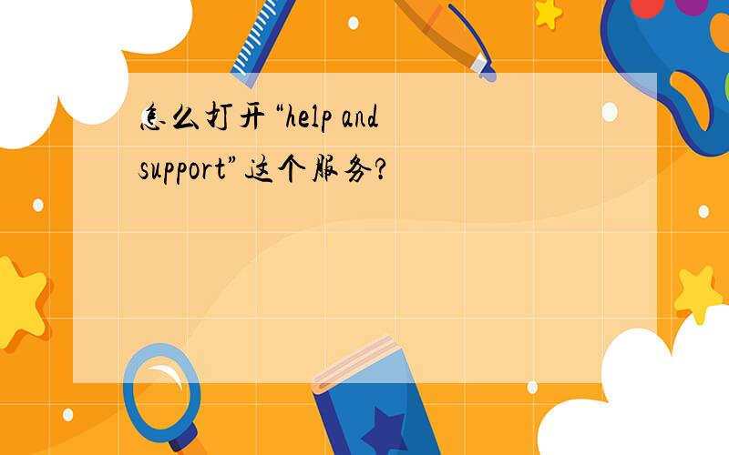 怎么打开“help and support”这个服务?