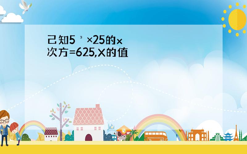 己知5³×25的x次方=625,X的值