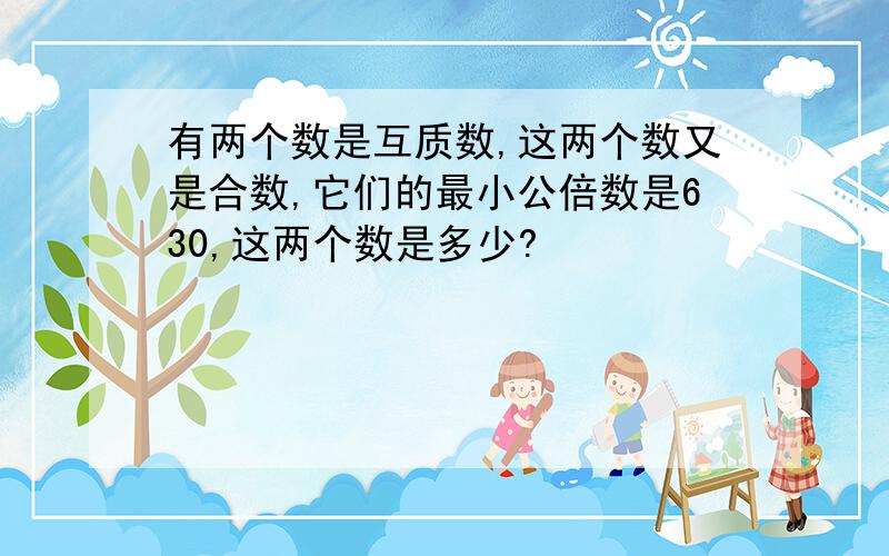 有两个数是互质数,这两个数又是合数,它们的最小公倍数是630,这两个数是多少?