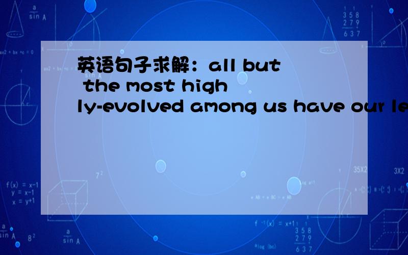 英语句子求解：all but the most highly-evolved among us have our les