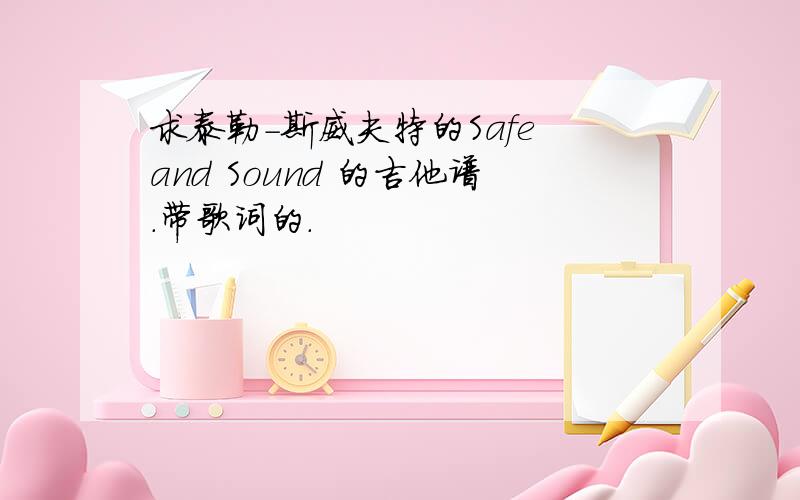 求泰勒-斯威夫特的Safe and Sound 的吉他谱.带歌词的.