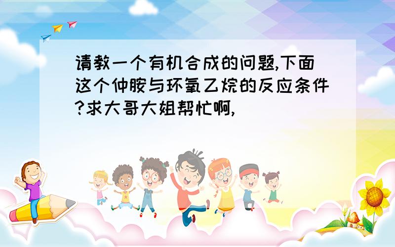 请教一个有机合成的问题,下面这个仲胺与环氧乙烷的反应条件?求大哥大姐帮忙啊,