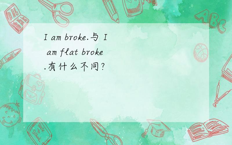 I am broke.与 I am flat broke.有什么不同?