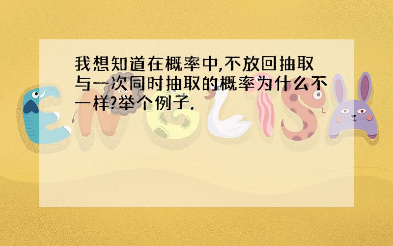 我想知道在概率中,不放回抽取与一次同时抽取的概率为什么不一样?举个例子.